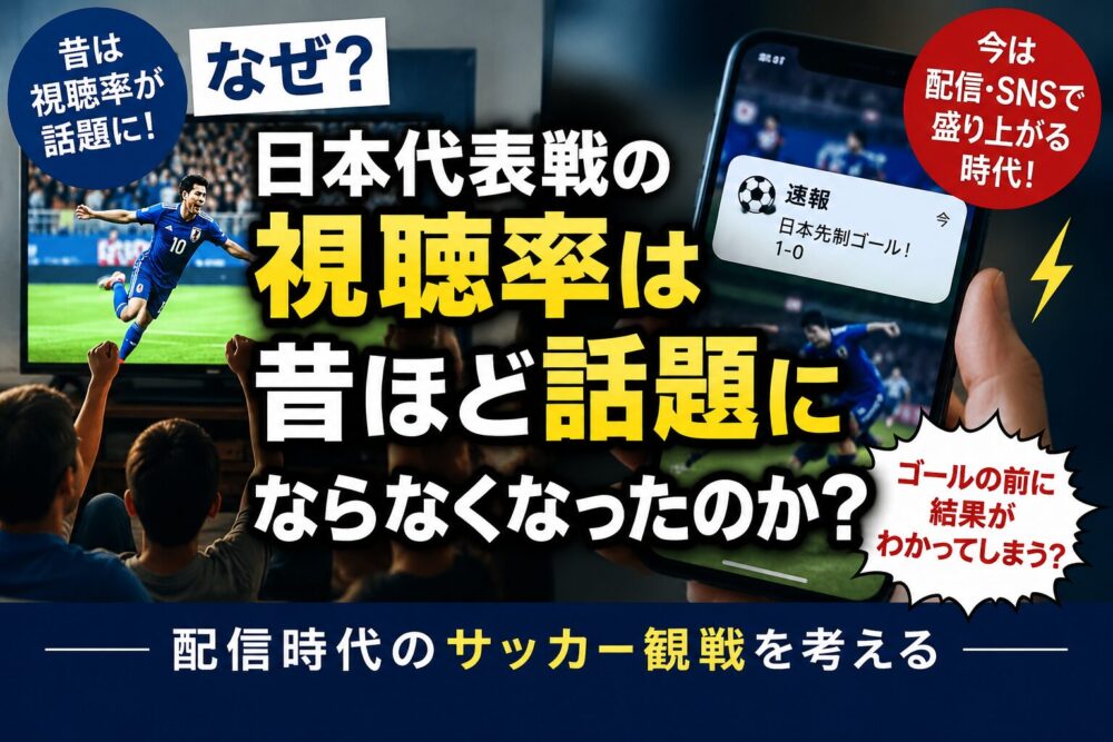 なぜ日本代表戦の視聴率は昔ほど話題にならなくなったのか？配信時代のサッカー観戦を考える