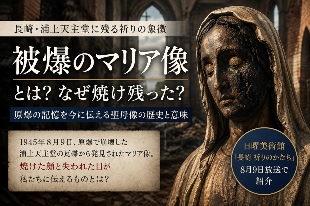 被爆のマリア像とは？なぜ焼け残った？長崎・浦上天主堂に残る祈りの象徴を解説【日曜美術館】
