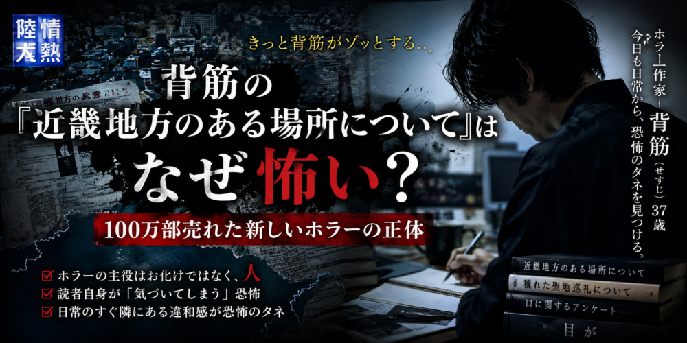 背筋の『近畿地方のある場所について』はなぜ怖い？100万部売れた新しいホラーの正体【情熱大陸】